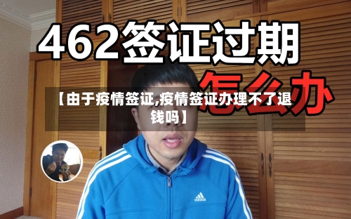 【由于疫情签证,疫情签证办理不了退钱吗】