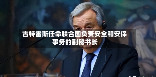 古特雷斯任命联合国负责安全和安保事务的副秘书长