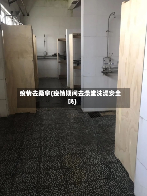疫情去桑拿(疫情期间去澡堂洗澡安全吗)