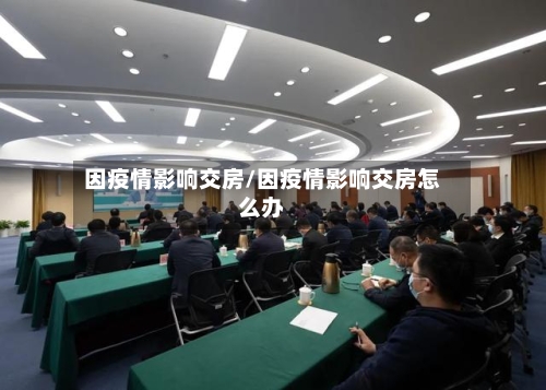 因疫情影响交房/因疫情影响交房怎么办