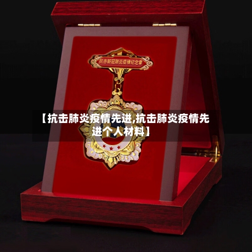 【抗击肺炎疫情先进,抗击肺炎疫情先进个人材料】