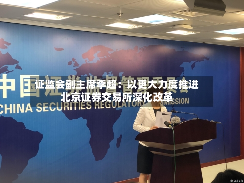 证监会副主席李超:以更大力度推进北京证券交易所深化改革