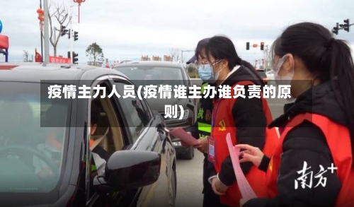 疫情主力人员(疫情谁主办谁负责的原则)