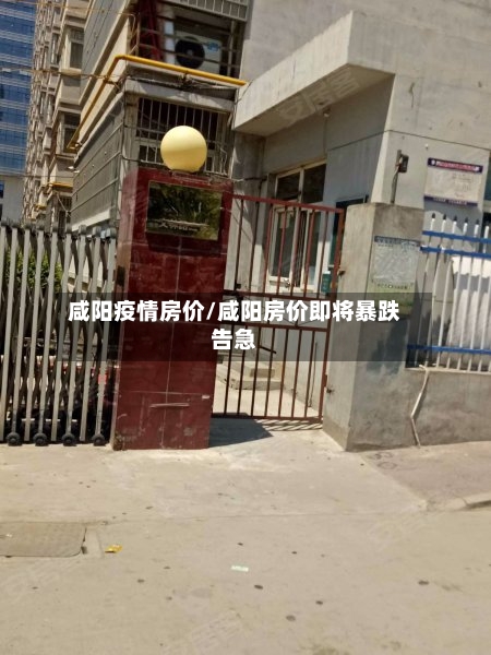 咸阳疫情房价/咸阳房价即将暴跌告急
