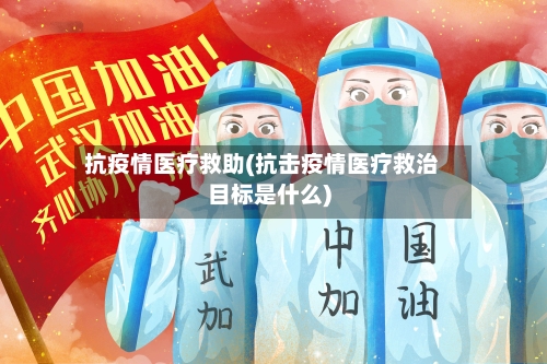 抗疫情医疗救助(抗击疫情医疗救治目标是什么)