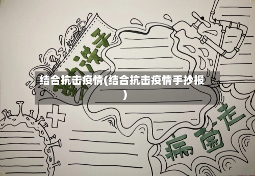 结合抗击疫情(结合抗击疫情手抄报)
