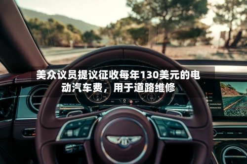 美众议员提议征收每年130美元的电动汽车费,用于道路维修