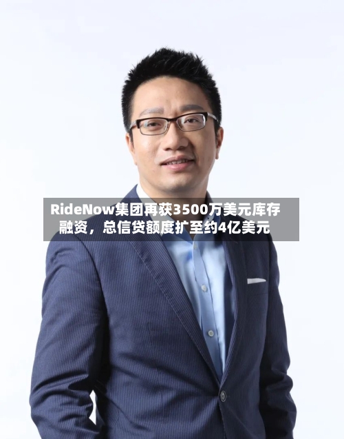 RideNow集团再获3500万美元库存融资，总信贷额度扩至约4亿美元