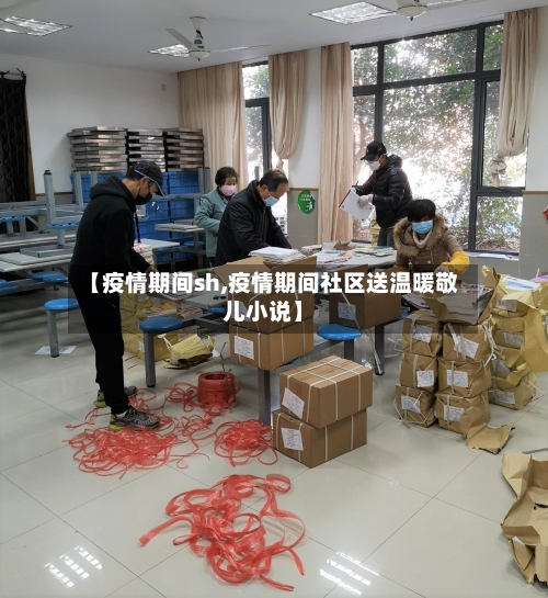【疫情期间sh,疫情期间社区送温暖敬儿小说】