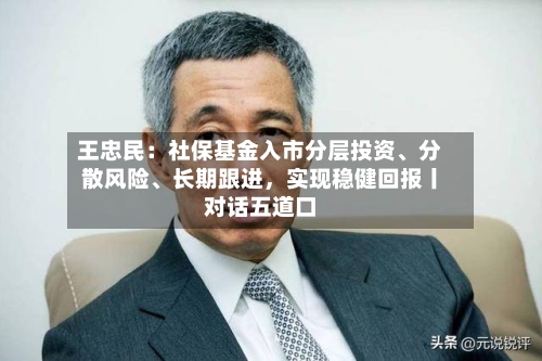 王忠民:社保基金入市分层投资、分散风险、长期跟进,实现稳健回报丨对话五道口