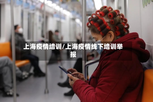上海疫情培训/上海疫情线下培训举报