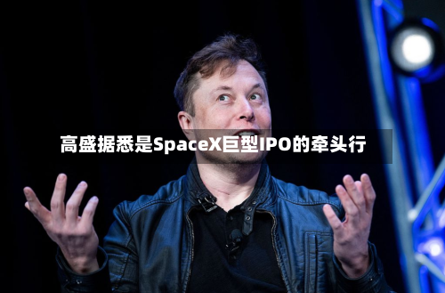 高盛据悉是SpaceX巨型IPO的牵头行