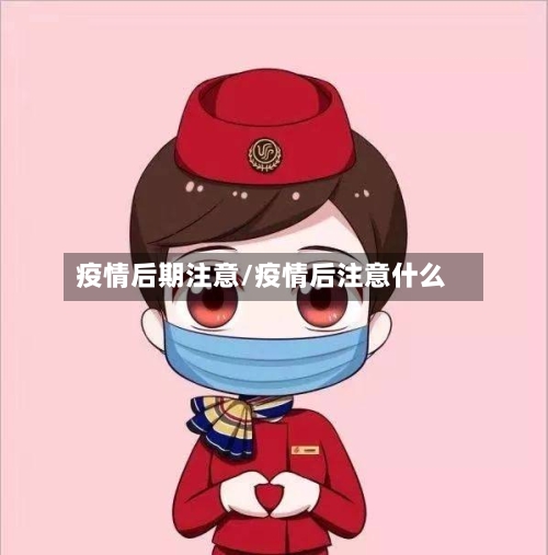 疫情后期注意/疫情后注意什么