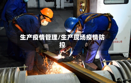 生产疫情管理/生产现场疫情防控
