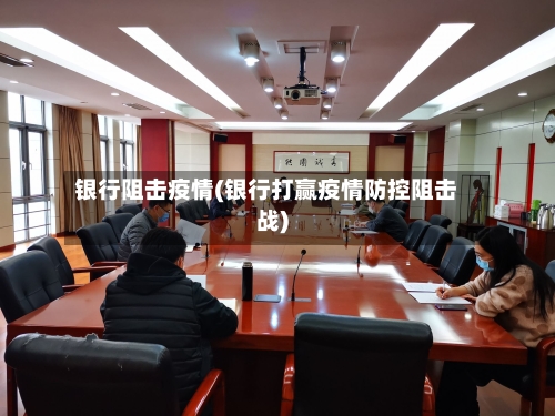 银行阻击疫情(银行打赢疫情防控阻击战)