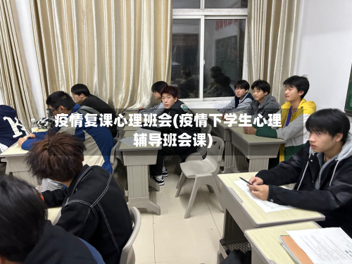 疫情复课心理班会(疫情下学生心理辅导班会课)