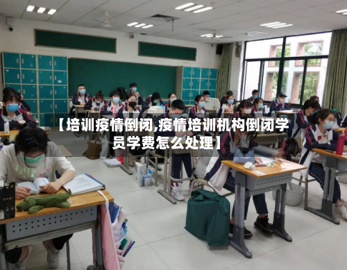 【培训疫情倒闭,疫情培训机构倒闭学员学费怎么处理】