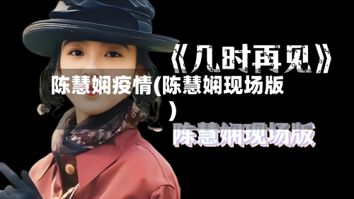 陈慧娴疫情(陈慧娴现场版)