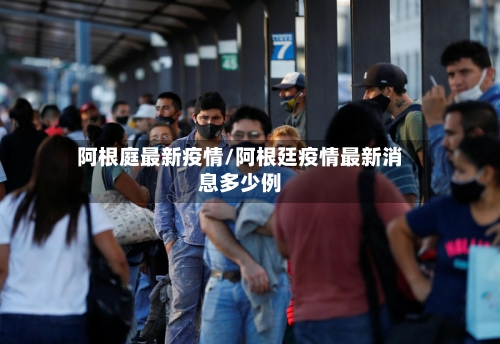 阿根庭最新疫情/阿根廷疫情最新消息多少例