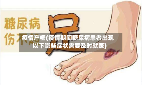 疫情产糖(疫情期间糖尿病患者出现以下哪些症状需要及时就医)