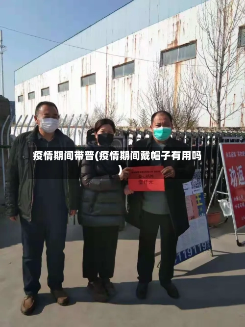 疫情期间带普(疫情期间戴帽子有用吗)