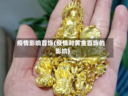 疫情影响首饰(疫情对黄金首饰的影响)