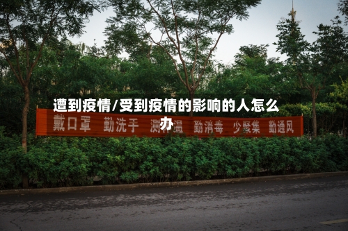 遭到疫情/受到疫情的影响的人怎么办