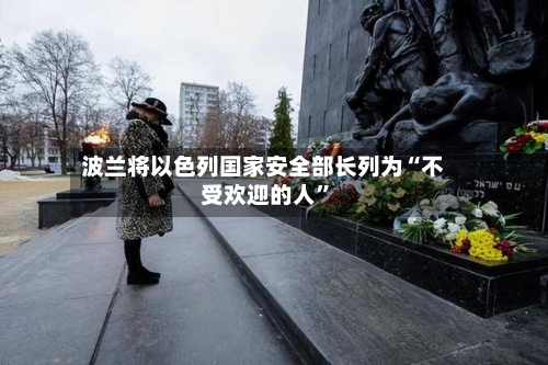 波兰将以色列国家安全部长列为“不受欢迎的人”