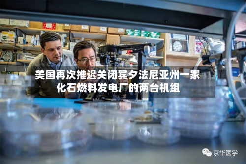 美国再次推迟关闭宾夕法尼亚州一家化石燃料发电厂的两台机组