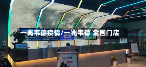 一兆韦德疫情/一兆韦德 全国门店