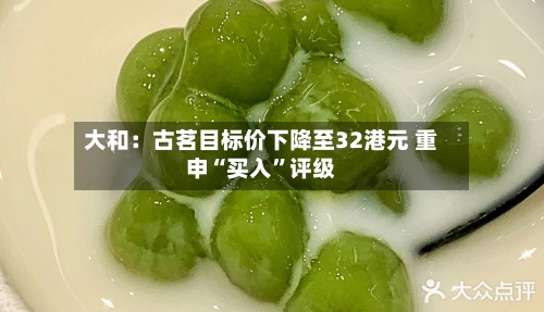 大和:古茗目标价下降至32港元 重申“买入”评级