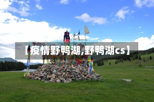 【疫情野鸭湖,野鸭湖cs】