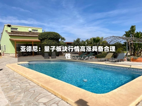 亚德尼：量子板块行情高涨具备合理性
