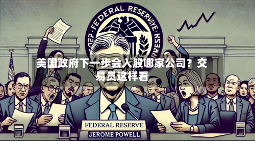 美国政府下一步会入股哪家公司？交易员这样看