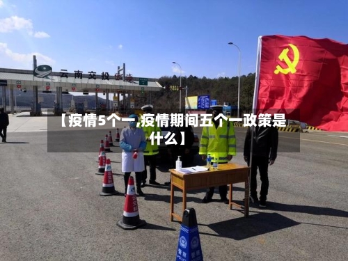【疫情5个一,疫情期间五个一政策是什么】