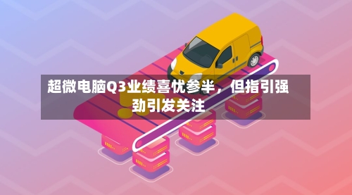 超微电脑Q3业绩喜忧参半，但指引强劲引发关注