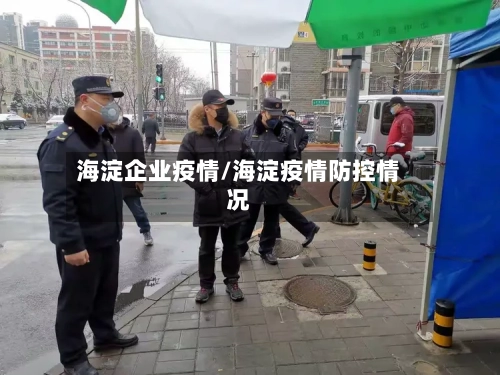 海淀企业疫情/海淀疫情防控情况