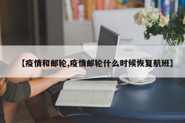 【疫情和邮轮,疫情邮轮什么时候恢复航班】