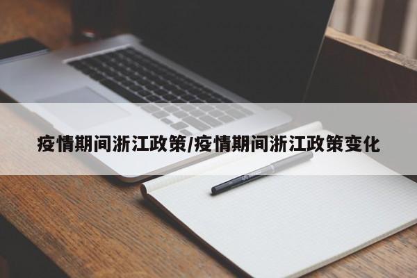 疫情期间浙江政策/疫情期间浙江政策变化