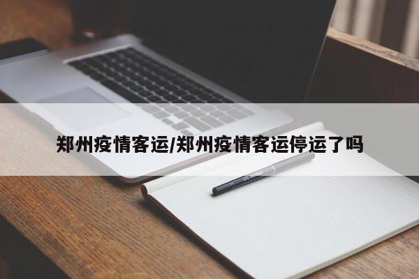 郑州疫情客运/郑州疫情客运停运了吗