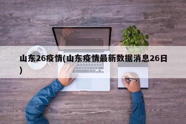 山东26疫情(山东疫情最新数据消息26日)