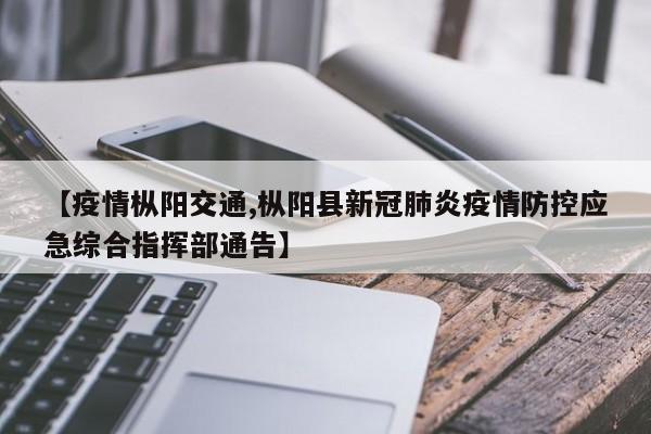 【疫情枞阳交通,枞阳县新冠肺炎疫情防控应急综合指挥部通告】