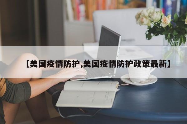 【美国疫情防护,美国疫情防护政策最新】