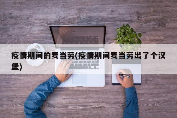 疫情期间的麦当劳(疫情期间麦当劳出了个汉堡)