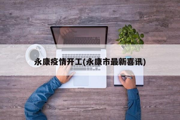 永康疫情开工(永康市最新喜讯)