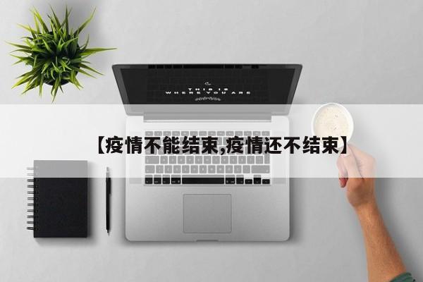 【疫情不能结束,疫情还不结束】