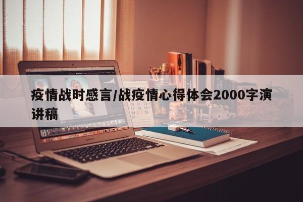 疫情战时感言/战疫情心得体会2000字演讲稿