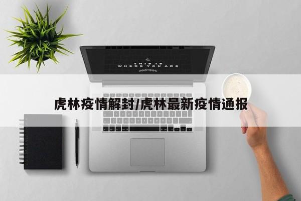 虎林疫情解封/虎林最新疫情通报