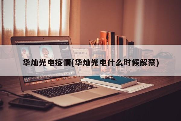 华灿光电疫情(华灿光电什么时候解禁)