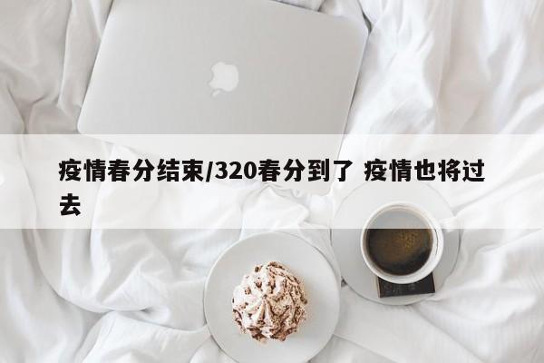 疫情春分结束/320春分到了 疫情也将过去